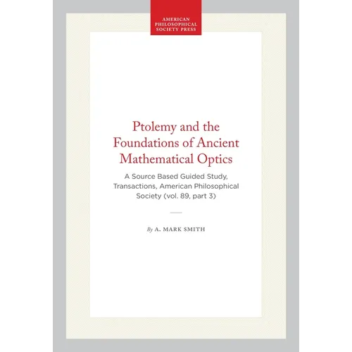 Ptolemy and the Foundations of Ancient Mathematical Optics: A Source Based Guided Study, Transactions, American Philosophical Society (Vol. 89, Part 3 - Paperback