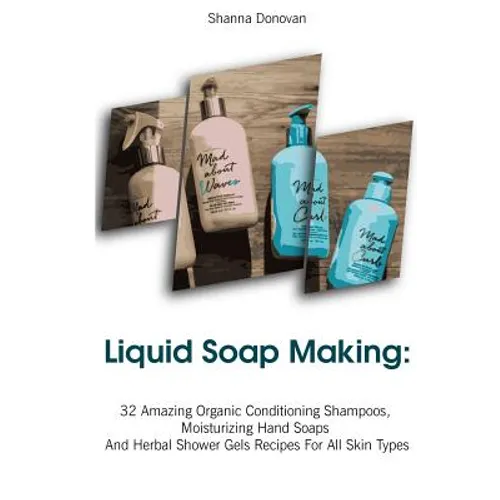 Liquid Soap Making: 32 Amazing Organic Conditioning Shampoos, Moisturizing Hand Soaps And Herbal Shower Gels Recipes For All Skin Types: ( - Paperback
