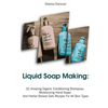 Liquid Soap Making: 32 Amazing Organic Conditioning Shampoos, Moisturizing Hand Soaps And Herbal Shower Gels Recipes For All Skin Types: ( - Paperback