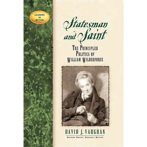 Statesman and Saint: The Principled Politics of William Wilberforce - Hardcover