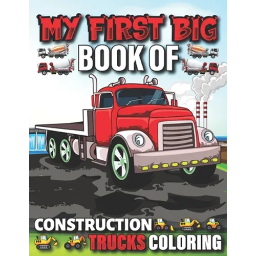 My First Big Book Of Construction Trucks Coloring: Cute Machinery Vehicles Activity Book for Kids and Toddlers Ages 2-4, Ages 4-8 - Paperback