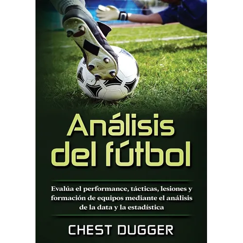 Análisis del fútbol: Evalúa el performance, tácticas, lesiones y formación de equipos mediante el análisis de la data y la estadística - Paperback