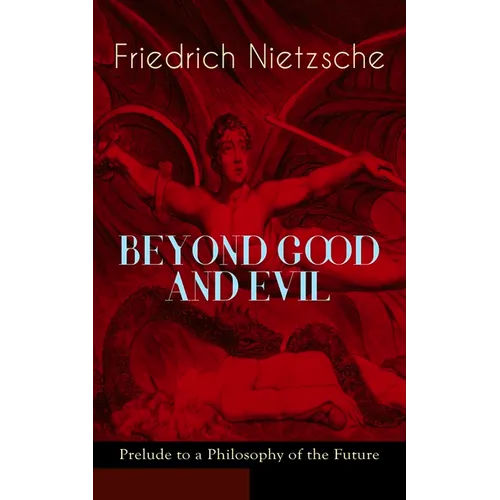 BEYOND GOOD AND EVIL - Prelude to a Philosophy of the Future: The Critique of the Traditional Morality and the Philosophy of the Past - Paperback