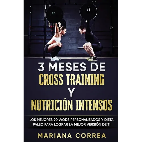 3 MESES DE CROSS TRAINING y NUTRICION INTENSOS: LOS MEJORES 90 WODS PERSONALIZADOS y DIETA PALEO PARA LOGRAR LA MEJOR VERSION DE TI - Paperback