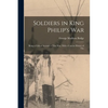 Soldiers in King Philip's War: Being a Critical Account of That war, With a Concise History of The - Paperback