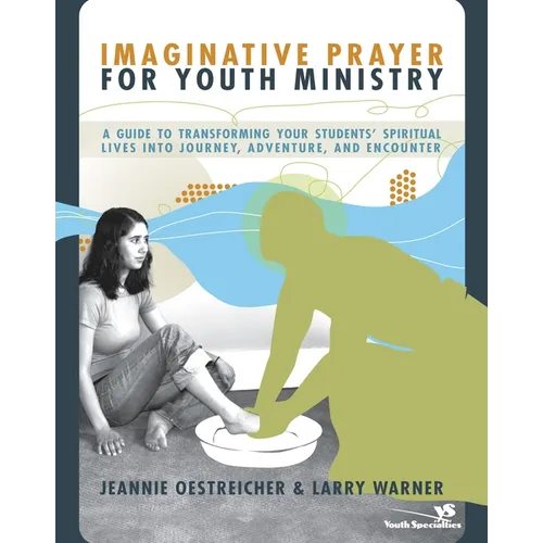 The Imaginative Prayer for Youth Ministry: A Guide to Transforming Your Students' Spiritual Lives Into Journey, Adventure, and Encounter - Paperback