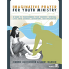 The Imaginative Prayer for Youth Ministry: A Guide to Transforming Your Students' Spiritual Lives Into Journey, Adventure, and Encounter - Paperback