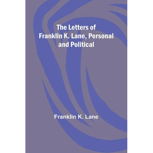 The Letters of Franklin K. Lane, Personal and Political - Paperback