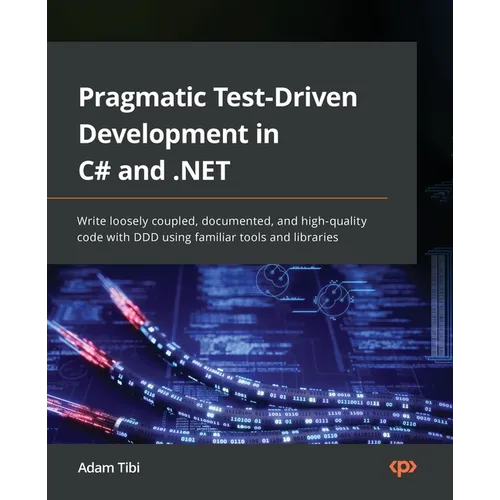 Pragmatic Test-Driven Development in C# and .NET: Write loosely coupled, documented, and high-quality code with DDD using familiar tools and libraries - Paperback