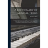 A Dictionary of Musical Terms: Containing Upwards of 9,000 English, French, German, Italian, Latin and Greek Words and Phrases ... With a Supplement - Paperback