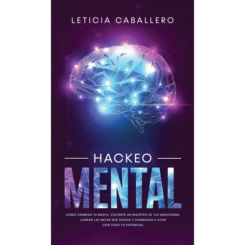 Hackeo Mental: Cómo Cambiar Tu Mente, Volverte Un Maestro De Tus Emociones, Lograr Las Metas Que Deseas Y Comenzar a Vivir Con Todo Tu Potencial - Hardcover