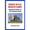 Crisis In U.S. Health Care: Corporate Power vs. The Common Good - Paperback