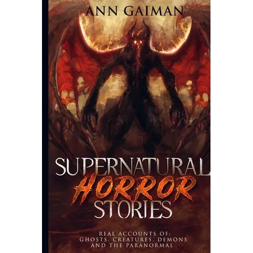 Supernatural Horror Stories: Real accounts of: Ghost Creatures, Demons and the Paranormal - Paperback