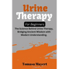 Urine therapy For Beginners: The Science Behind Urine Therapy, Bridging Ancient Wisdom with Modern Understanding. - Paperback