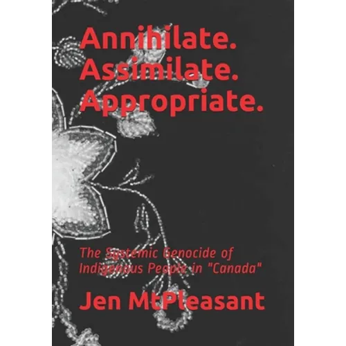Annihilate. Assimilate. Appropriate.: The Systemic Genocide of Indigenous People in "Canada" - Paperback