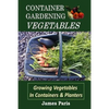 Container Gardening - Vegetables: Growing Vegetables In Containers And Planters - Paperback