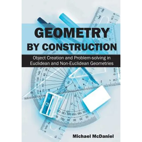 Geometry by Construction: Object Creation and Problem-solving in Euclidean and Non-Euclidean Geometries - Paperback