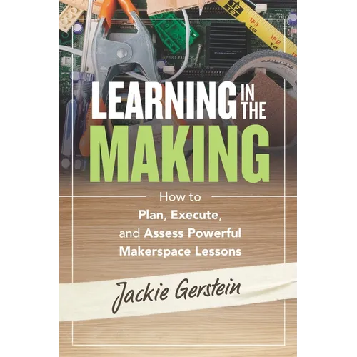Learning in the Making: How to Plan, Execute, and Assess Powerful Makerspace Lessons - Paperback