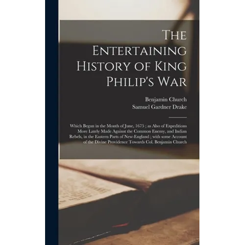 The Entertaining History of King Philip's War: Which Began in the Month of June, 1675; as Also of Expeditions More Lately Made Against the Common Enem - Hardcover