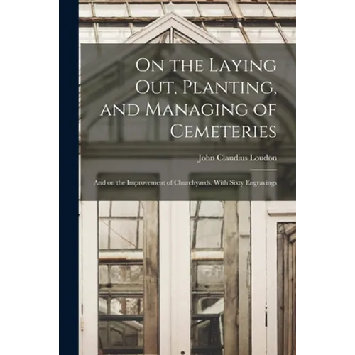 On the Laying out, Planting, and Managing of Cemeteries; and on the Improvement of Churchyards. With Sixty Engravings - Paperback