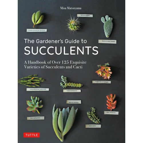 The Gardener's Guide to Succulents: A Handbook of Over 125 Exquisite Varieties of Succulents and Cacti - Hardcover