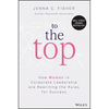 To the Top: How Women in Corporate Leadership Are Rewriting the Rules for Success - Hardcover