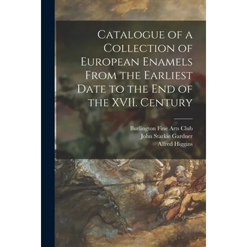 Catalogue of a Collection of European Enamels From the Earliest Date to the End of the XVII. Century - Paperback