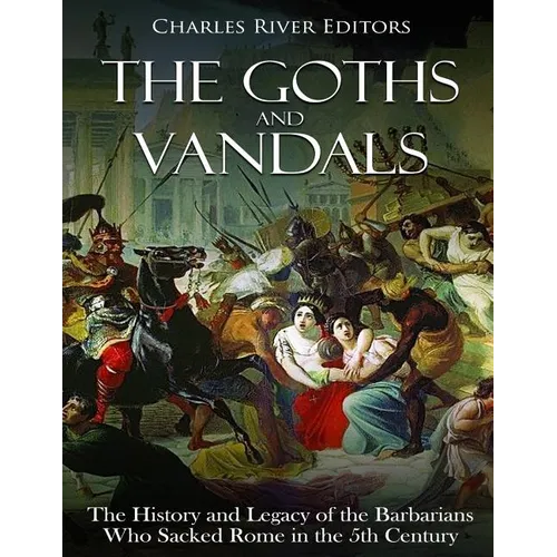The Goths and Vandals: The History and Legacy of the Barbarians Who Sacked Rome in the 5th Century CE - Paperback