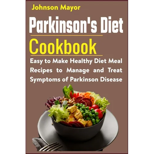 Parkinson's Diet Cookbook: Easy to Make Healthy Diet Meal Recipes to Manage and Treat Symptoms of Parkinson Disease - Paperback