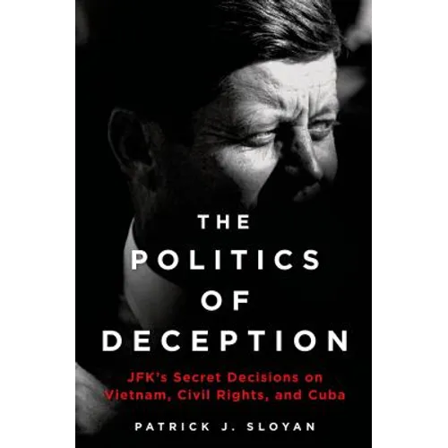 The Politics of Deception: Jfk's Secret Decisions on Vietnam, Civil Rights, and Cuba - Hardcover
