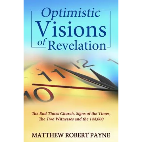 Optimistic Visions of Revelation: The End Times Church, Signs of the Times, the Two Witnesses and the 144,000 - Paperback