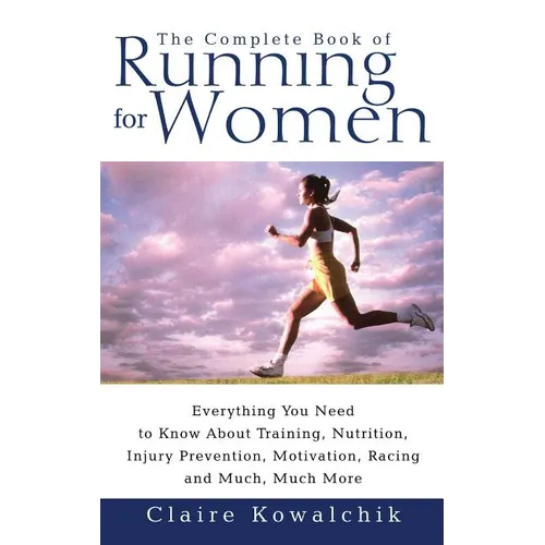 The Complete Book of Running for Women: Everything You Need to Know about Training, Nutrition, Injury Prevention, Motivation, Racing and Much, Much Mo - Paperback