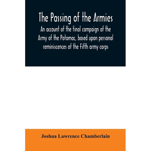 The passing of the armies: an account of the final campaign of the Army of the Potomac, based upon personal reminiscences of the Fifth army corps - Paperback