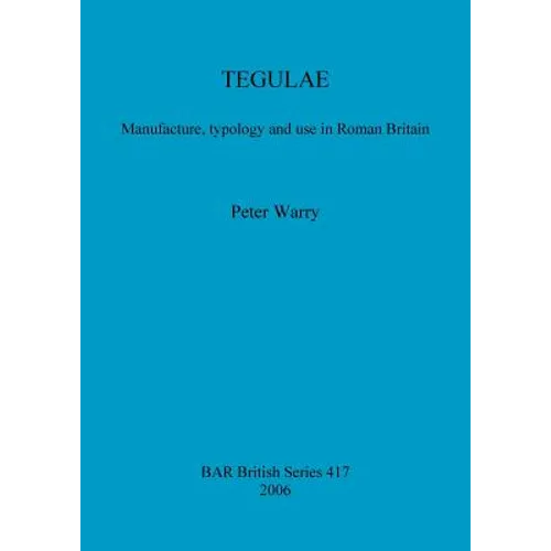 Tegulae: Manufacture, typology and use in Roman Britain - Paperback