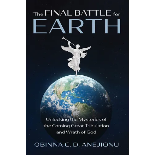 The Final Battle for Earth: Unlocking the Mysteries of the Coming Great Tribulation and Wrath of God - Hardcover