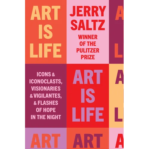 Art Is Life: Icons and Iconoclasts, Visionaries and Vigilantes, and Flashes of Hope in the Night - Hardcover