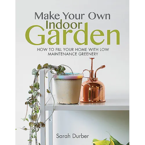 Make Your Own Indoor Garden: How to Fill Your Home with Low Maintenance Greenery - Paperback