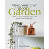 Make Your Own Indoor Garden: How to Fill Your Home with Low Maintenance Greenery - Paperback