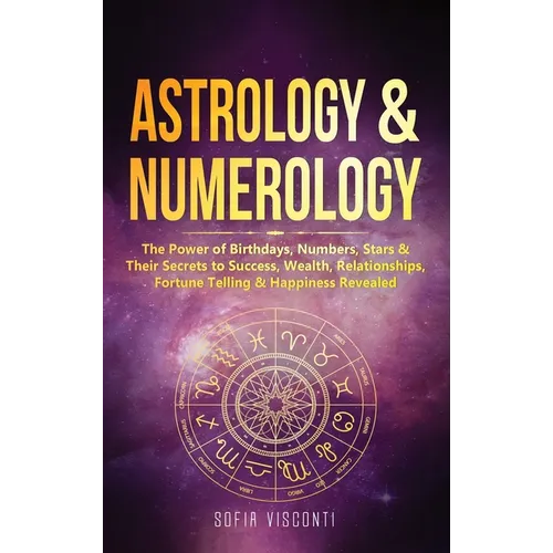Astrology & Numerology: The Power Of Birthdays, Numbers, Stars & Their Secrets to Success, Wealth, Relationships, Fortune Telling & Happiness Revealed - Hardcover