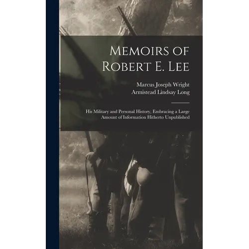 Memoirs of Robert E. Lee: His Military and Personal History, Embracing a Large Amount of Information Hitherto Unpublished - Hardcover