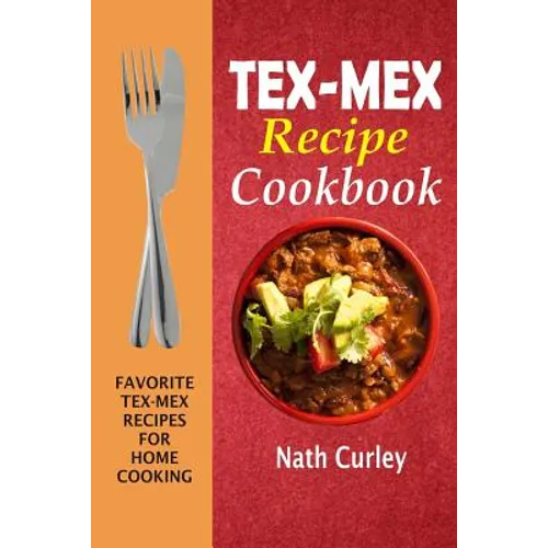 Tex-Mex Recipe Cookbook: Favorite Tex-Mex Recipes For Home Cooking - Paperback