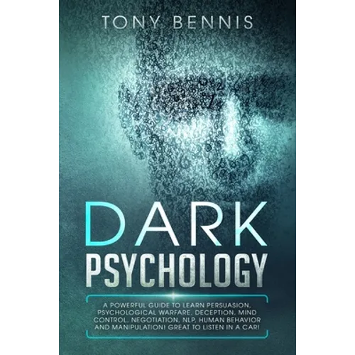 Dark Psychology: A Powerful Guide to Learn Persuasion, Psychological Warfare, Deception, Mind Control, Negotiation, NLP, Human Behavior and Manipulati - Paperback