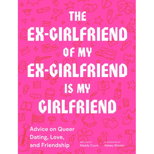 The Ex-Girlfriend of My Ex-Girlfriend Is My Girlfriend: Advice on Queer Dating, Love, and Friendship - Paperback