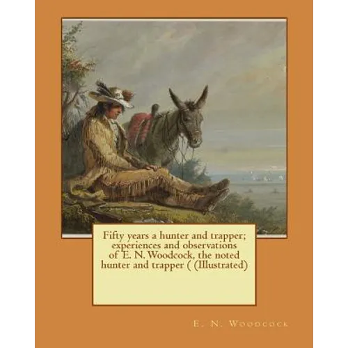 Fifty years a hunter and trapper; experiences and observations of E. N. Woodcock, the noted hunter and trapper ( (Illustrated) - Paperback