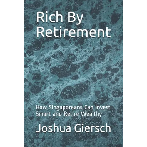 Rich By Retirement: How Singaporeans Can Invest Smart and Retire Wealthy - Paperback