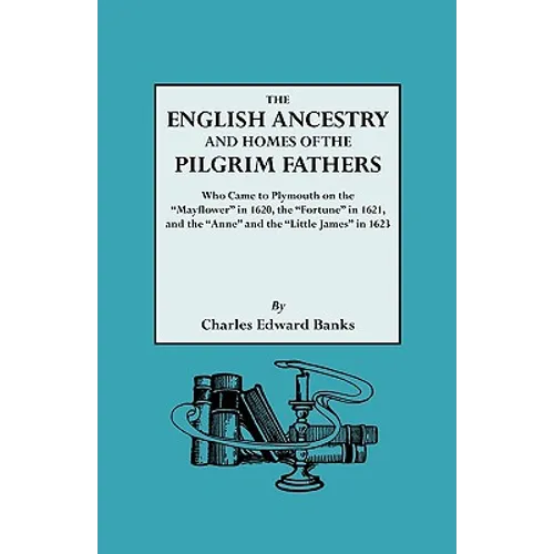 English Ancestry and Homes of the Pilgrim Fathers Who Came to Plymouth on the Mayflower in 1620 and the Fortune in 1621 and the Anne and the Littl - Paperback