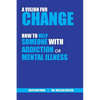 A Vision for Change: How to Help Someone With Addiction or Mental Illness - Paperback