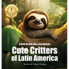 Cute Critters of Latin America: A Book for Kids Who Love Animals - Hardcover