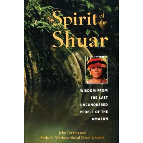 Spirit of the Shuar: Wisdom from the Last Unconquered People of the Amazon - Paperback