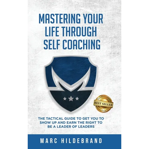 Mastering Your Life Through Self-Coaching: The Tactical Guide to Get You to Show Up and Earn the Right to Be a Leader of Leaders - Hardcover